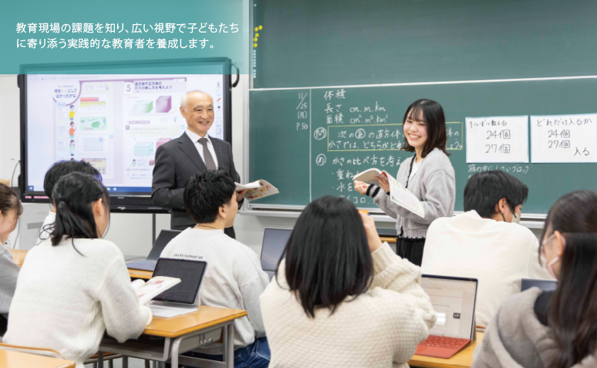 教育現場の課題を知り、広い視野で子どもたちに寄り添う実践的な教育者を養成します。