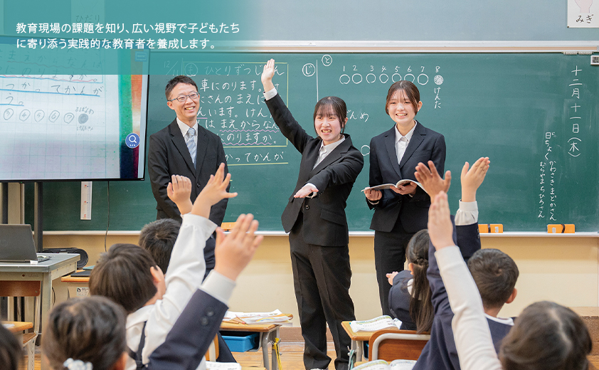 教育現場の課題を知り、広い視野で子どもたちに寄り添う実践的な教育者を養成します。