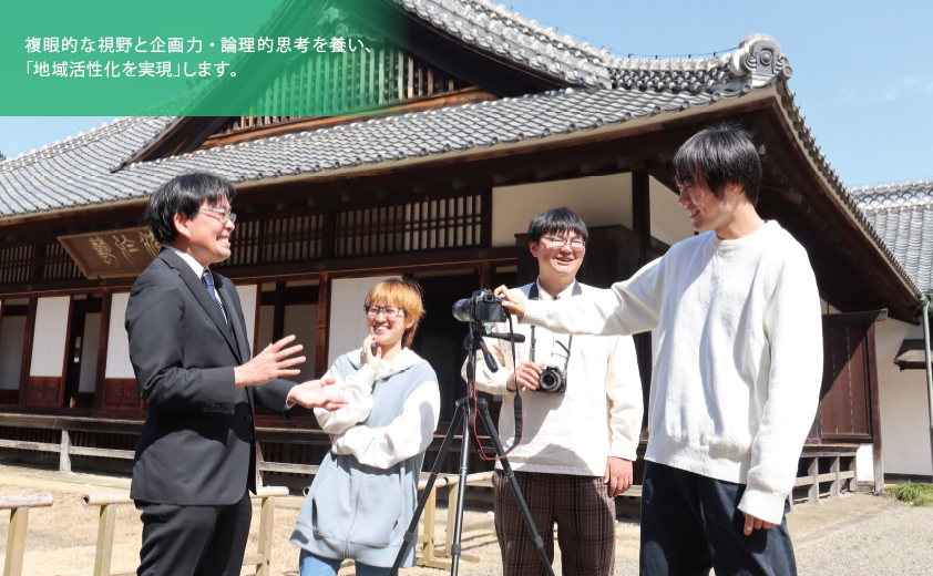 複眼的な視野と企画力・論理的思考力を養い、 「地域活性化を実現」します。