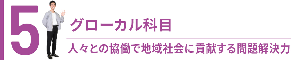 5. グローカル科目 人々との協働で地域社会に貢献する問題解決力